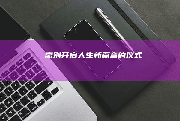 离别：开启人生新篇章的仪式