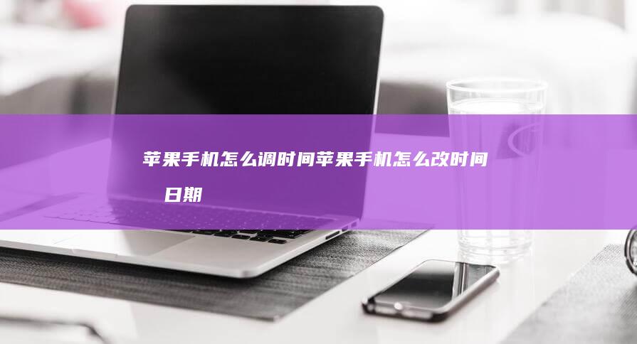 苹果手机怎么调时间苹果手机怎么改时间和日期-苹果手机怎么调时间